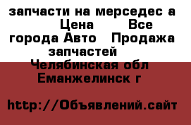 запчасти на мерседес а140  › Цена ­ 1 - Все города Авто » Продажа запчастей   . Челябинская обл.,Еманжелинск г.